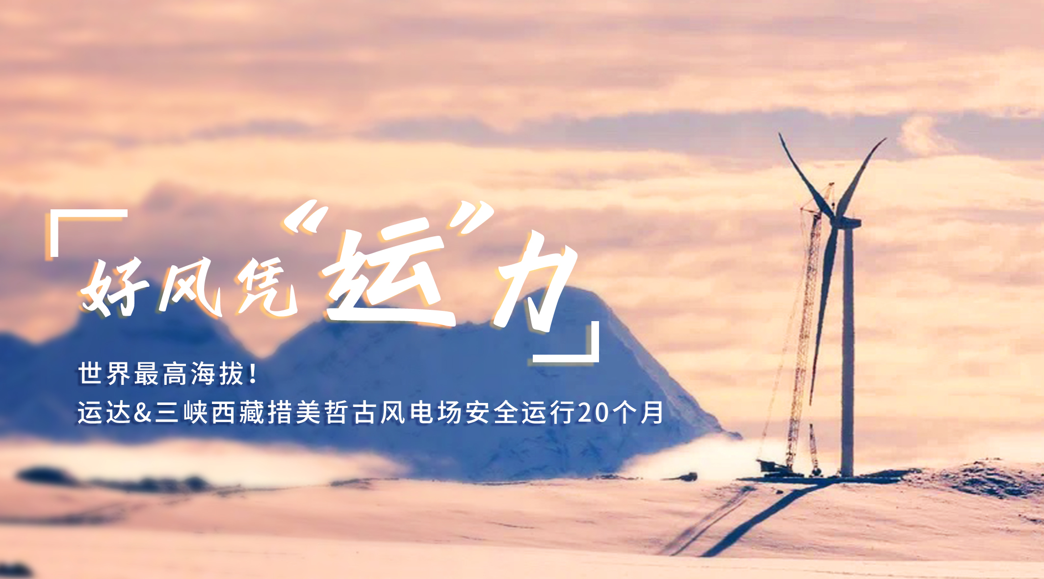 【好风凭&ldquo;运&rdquo;力】世界最高海拔！威廉希尔williamhill/三峡西藏措美哲古风电场安全运行20个月